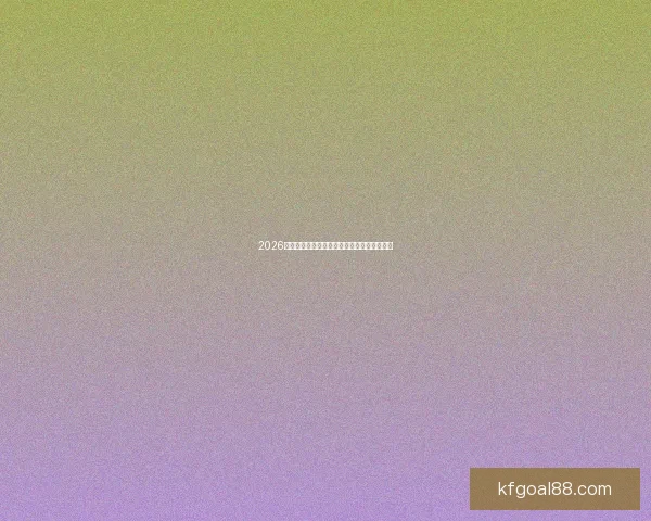 2026世界杯全面数据统计与赛事表现分析全景报告